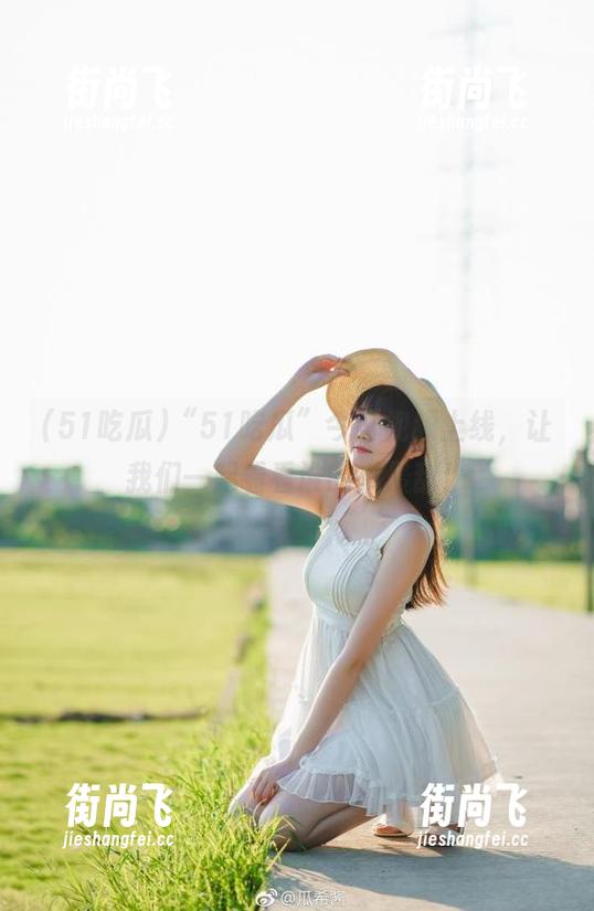 “51吃瓜”今日视频上线，让我们一起看看谁的瓜最甜！