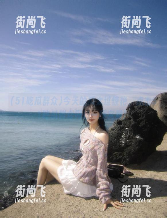 今天的瓜太过惊艳，点击51吃瓜群众网址一探究竟！